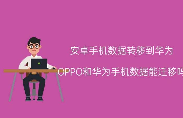 安卓手机数据转移到华为 OPPO和华为手机数据能迁移吗？